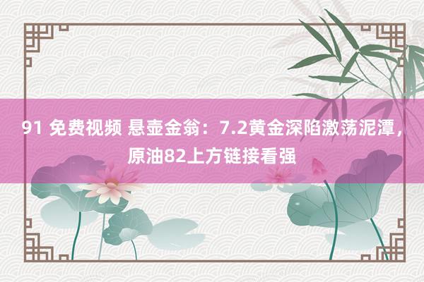 91 免费视频 悬壶金翁:7.2黄金深陷激荡泥潭,原油82上方链接看强