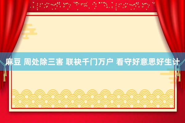 麻豆 周处除三害 联袂千门万户 看守好意思好生计