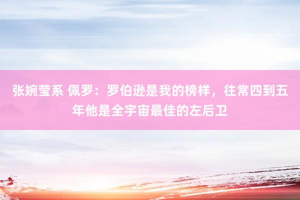 张婉莹系 佩罗:罗伯逊是我的榜样,往常四到五年他是全宇宙最佳的左后卫
