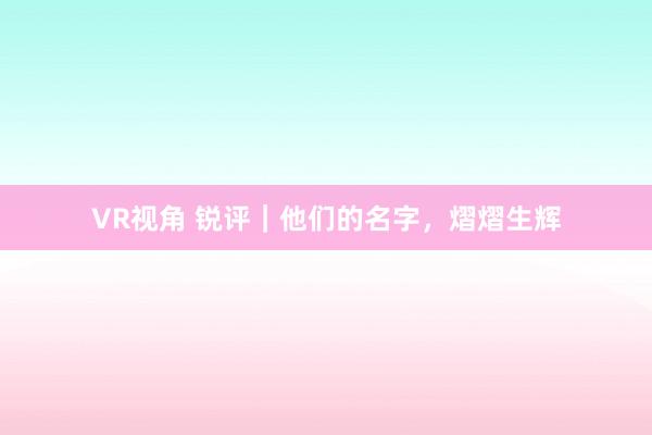 VR视角 锐评|他们的名字,熠熠生辉