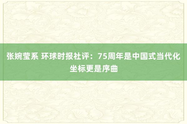 张婉莹系 环球时报社评:75周年是中国式当代化坐标更是序曲