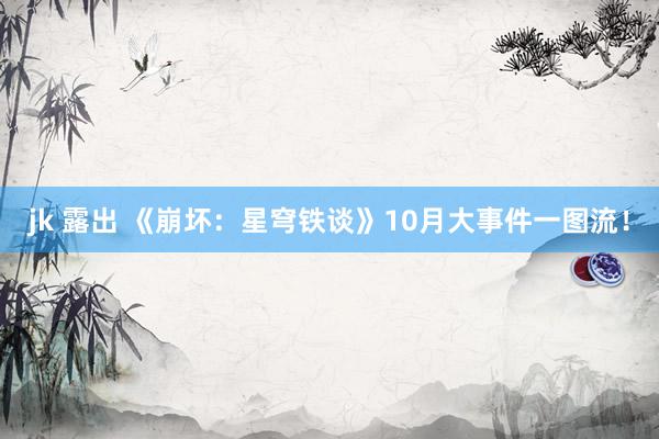 jk 露出 《崩坏:星穹铁谈》10月大事件一图流!