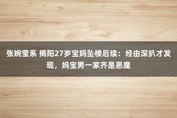 张婉莹系 揭阳27岁宝妈坠楼后续:经由深扒才发现,妈宝男一家齐是恶魔