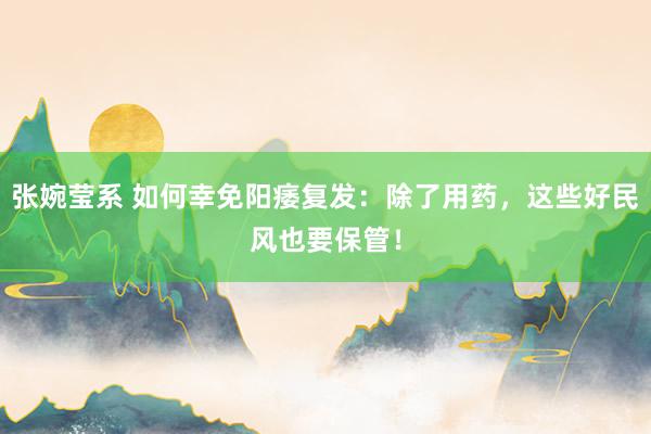 张婉莹系 如何幸免阳痿复发:除了用药,这些好民风也要保管!