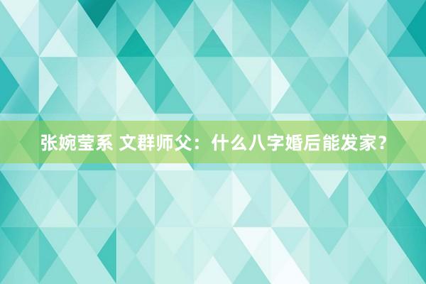 张婉莹系 文群师父:什么八字婚后能发家?