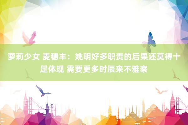 萝莉少女 麦穗丰:姚明好多职责的后果还莫得十足体现 需要更多时辰来不雅察