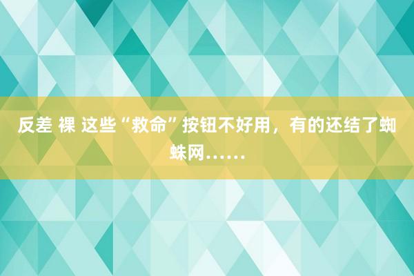 反差 裸 这些“救命”按钮不好用,有的还结了蜘蛛网……