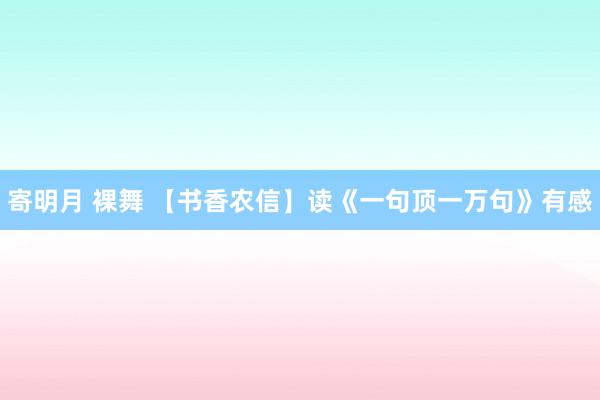 寄明月 裸舞 【书香农信】读《一句顶一万句》有感