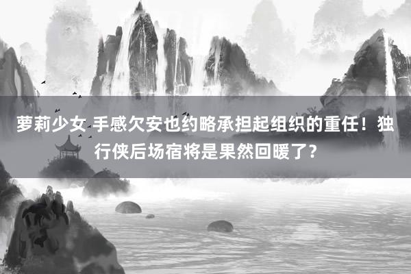 萝莉少女 手感欠安也约略承担起组织的重任!独行侠后场宿将是果然回暖了?