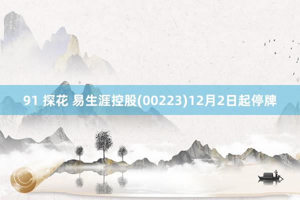 91 探花 易生涯控股(00223)12月2日起停牌