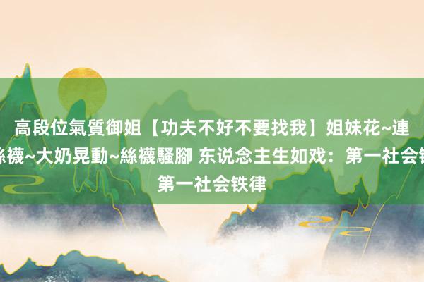 高段位氣質御姐【功夫不好不要找我】姐妹花~連體絲襪~大奶晃動~絲襪騷腳 东说念主生如戏:第一社会铁律