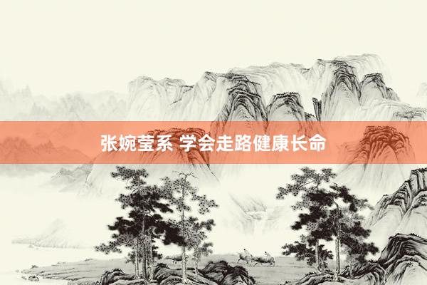 张婉莹系 学会走路健康长命