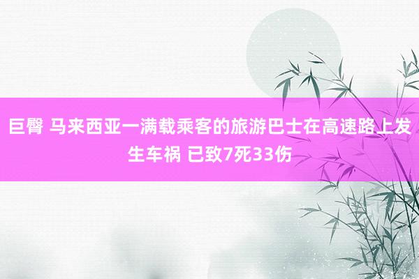 巨臀 马来西亚一满载乘客的旅游巴士在高速路上发生车祸 已致7死33伤