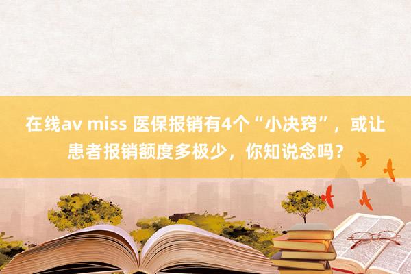在线av miss 医保报销有4个“小决窍”,或让患者报销额度多极少,你知说念吗?