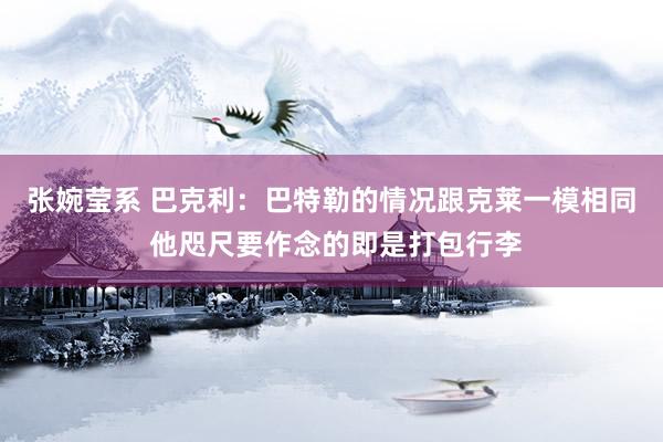 张婉莹系 巴克利:巴特勒的情况跟克莱一模相同 他咫尺要作念的即是打包行李