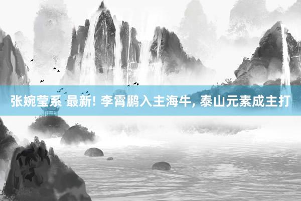 张婉莹系 最新! 李霄鹏入主海牛, 泰山元素成主打