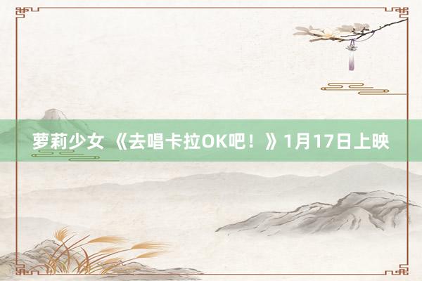 萝莉少女 《去唱卡拉OK吧!》1月17日上映
