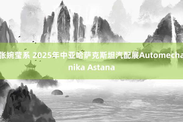 张婉莹系 2025年中亚哈萨克斯坦汽配展Automechanika Astana
