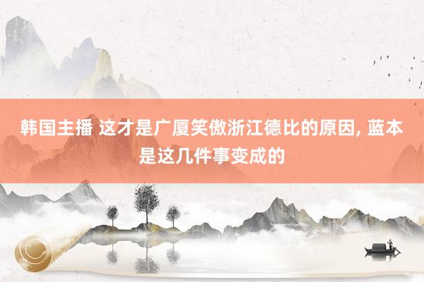 韩国主播 这才是广厦笑傲浙江德比的原因, 蓝本是这几件事变成的