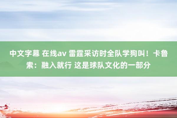 中文字幕 在线av 雷霆采访时全队学狗叫!卡鲁索:融入就行 这是球队文化的一部分