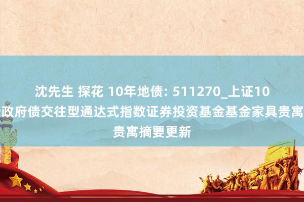 沈先生 探花 10年地债: 511270_上证10年期场所政府债交往型通达式指数证券投资基金基金家具贵寓摘要更新