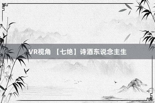 VR视角 【七绝】诗酒东说念主生