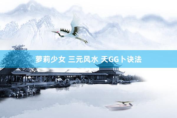 萝莉少女 三元风水 天GG卜诀法