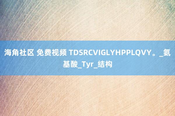 海角社区 免费视频 TDSRCVIGLYHPPLQVY。_氨基酸_Tyr_结构