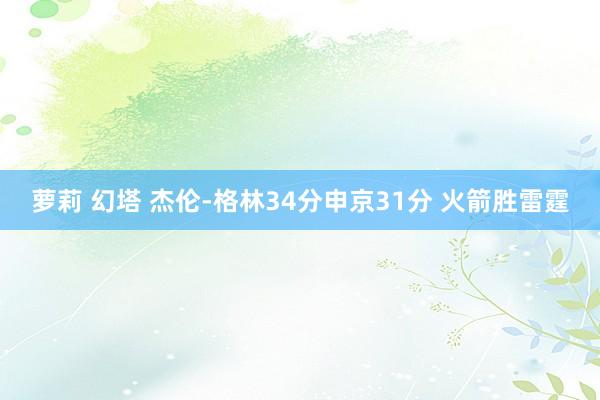 萝莉 幻塔 杰伦-格林34分申京31分 火箭胜雷霆