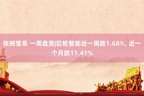张婉莹系 一周盘货|巨轮智能近一周跌1.68%, 近一个月跌11.41%
