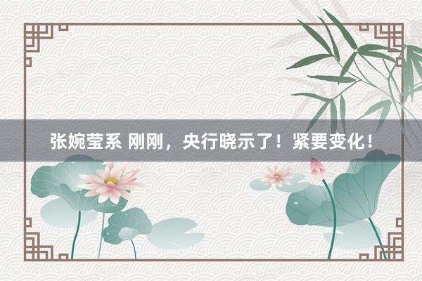 张婉莹系 刚刚，央行晓示了！紧要变化！