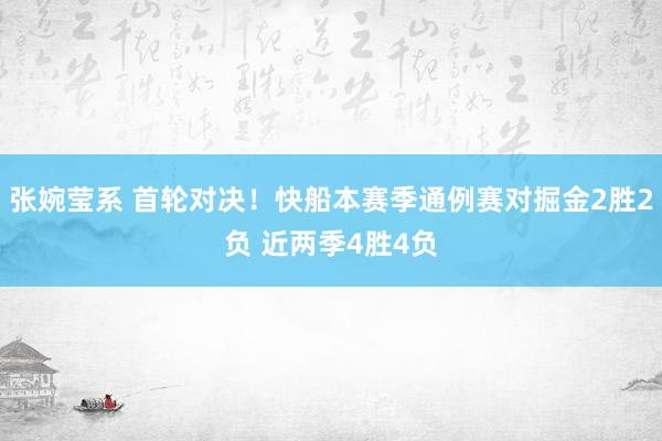 张婉莹系 首轮对决!快船本赛季通例赛对掘金2胜2负 近两季4胜4负