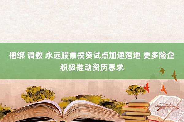 捆绑 调教 永远股票投资试点加速落地 更多险企积极推动资历恳求