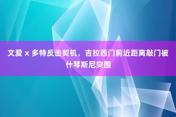 文爱 x 多特反击契机，吉拉西门前近距离敲门被什琴斯尼突围