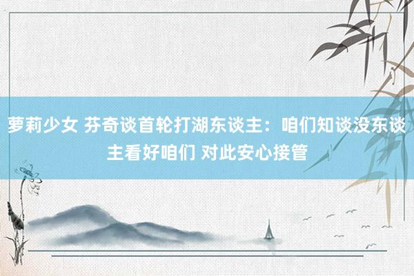 萝莉少女 芬奇谈首轮打湖东谈主：咱们知谈没东谈主看好咱们 对此安心接管
