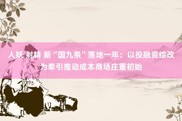 人妖 射精 新“国九条”落地一年：以投融资综改为牵引推动成本商场庄重初始