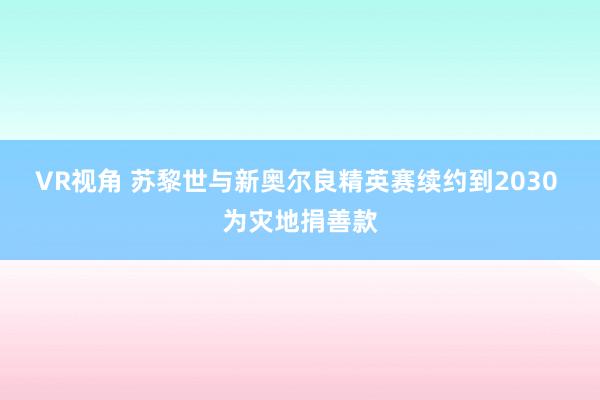 VR视角 苏黎世与新奥尔良精英赛续约到2030 为灾地捐善款