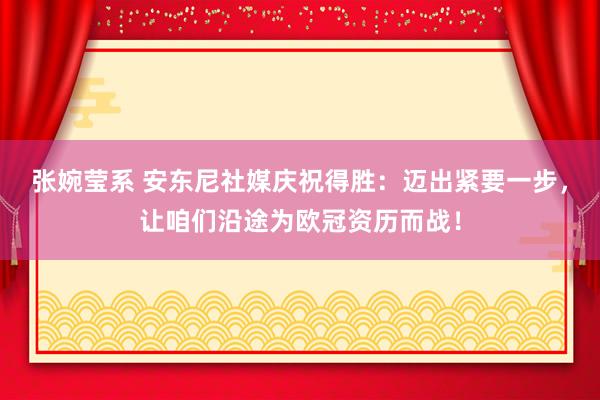 张婉莹系 安东尼社媒庆祝得胜：迈出紧要一步，让咱们沿途为欧冠资历而战！